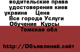 водительские права удостоверения киев украина  › Цена ­ 12 000 - Все города Услуги » Обучение. Курсы   . Томская обл.